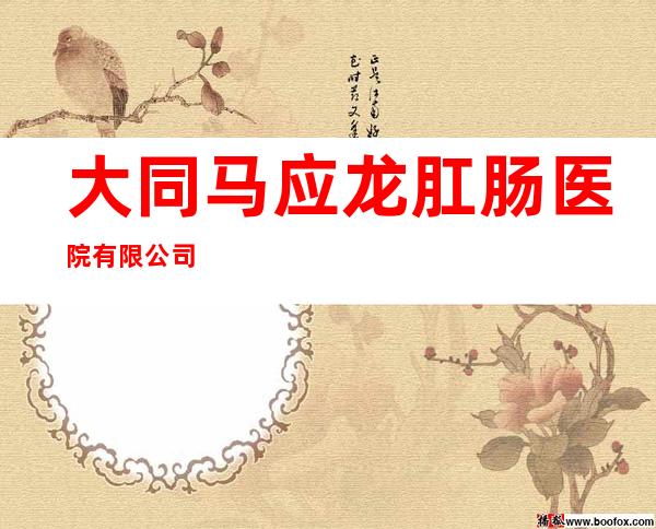 大同马应龙肛肠医院有限公司